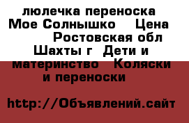 люлечка-переноска “Мое Солнышко“ › Цена ­ 1 300 - Ростовская обл., Шахты г. Дети и материнство » Коляски и переноски   